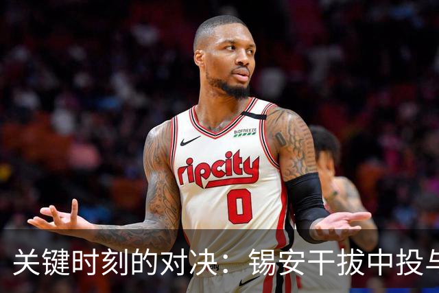 关键时刻的对决：锡安干拔中投与穆雷的撤步三分相继发威