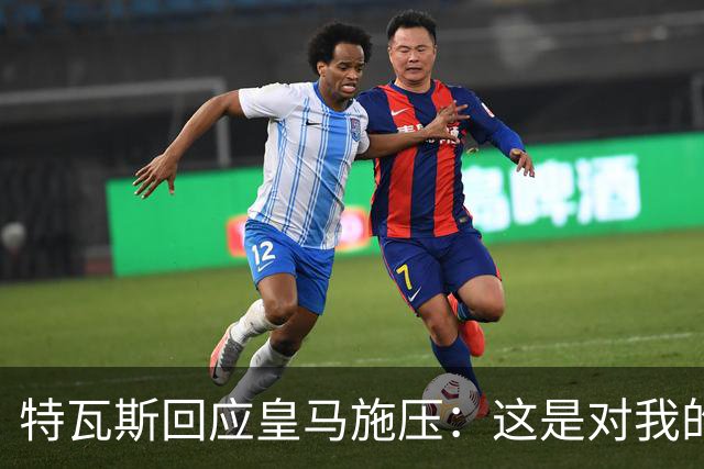 特瓦斯回应皇马施压：这是对我的恐吓和威胁